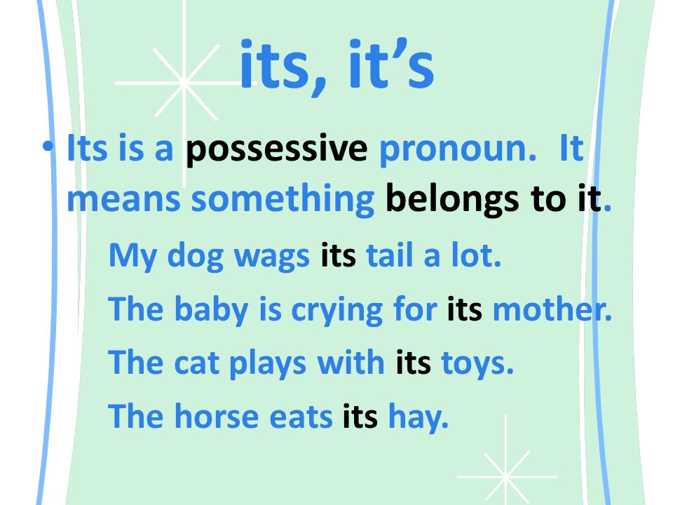its, it’s Its is a possessive pronoun. It means something belongs to it.