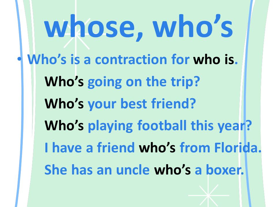 whose, who’s Who’s is a contraction for who is. Who’s going on the trip.