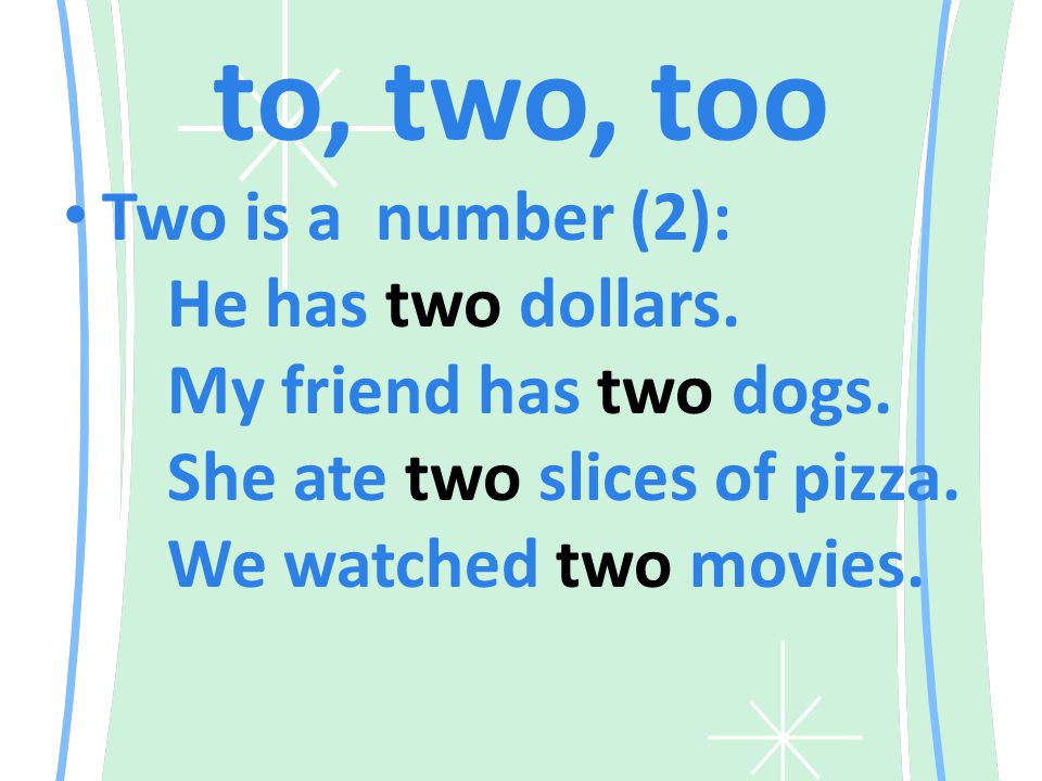 to, two, too Two is a number (2): He has two dollars.