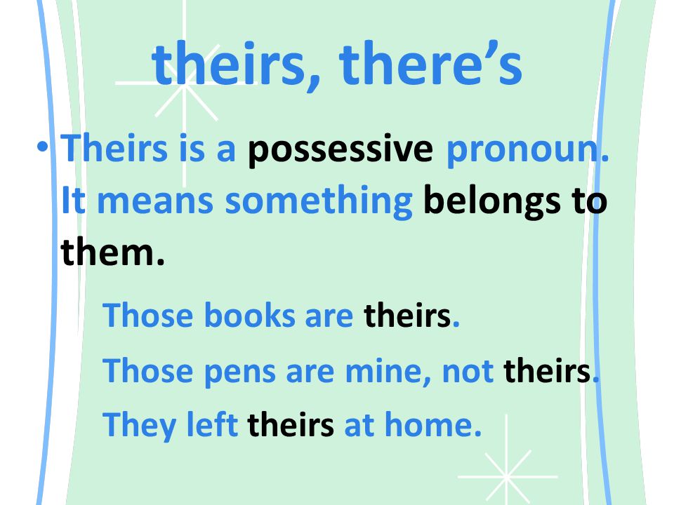 theirs, there’s Theirs is a possessive pronoun. It means something belongs to them.