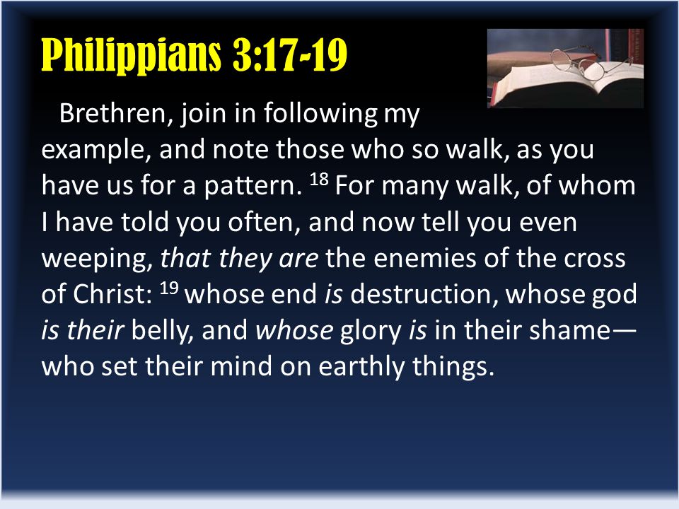 Philippians 3:17-19 Brethren, join in following my example, and note those who so walk, as you have us for a pattern.