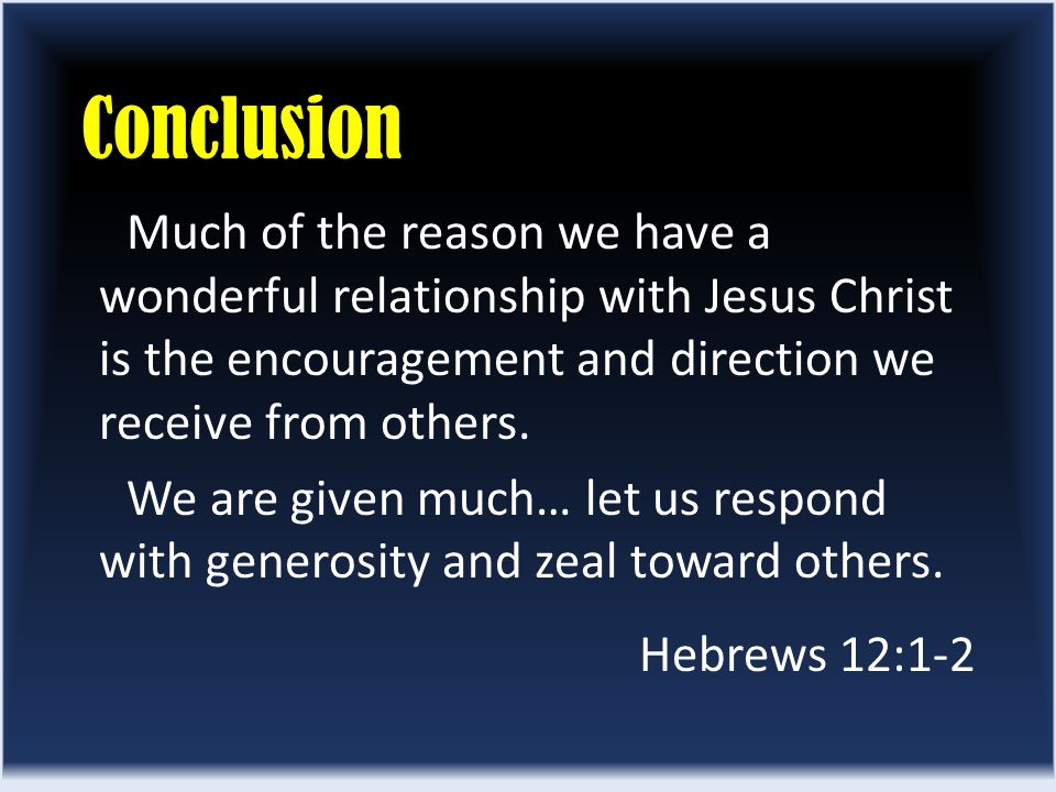 Conclusion Much of the reason we have a wonderful relationship with Jesus Christ is the encouragement and direction we receive from others.