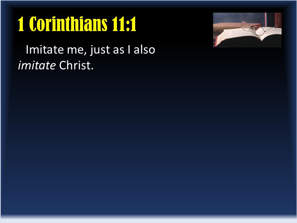 1 Corinthians 11:1 Imitate me, just as I also imitate Christ.