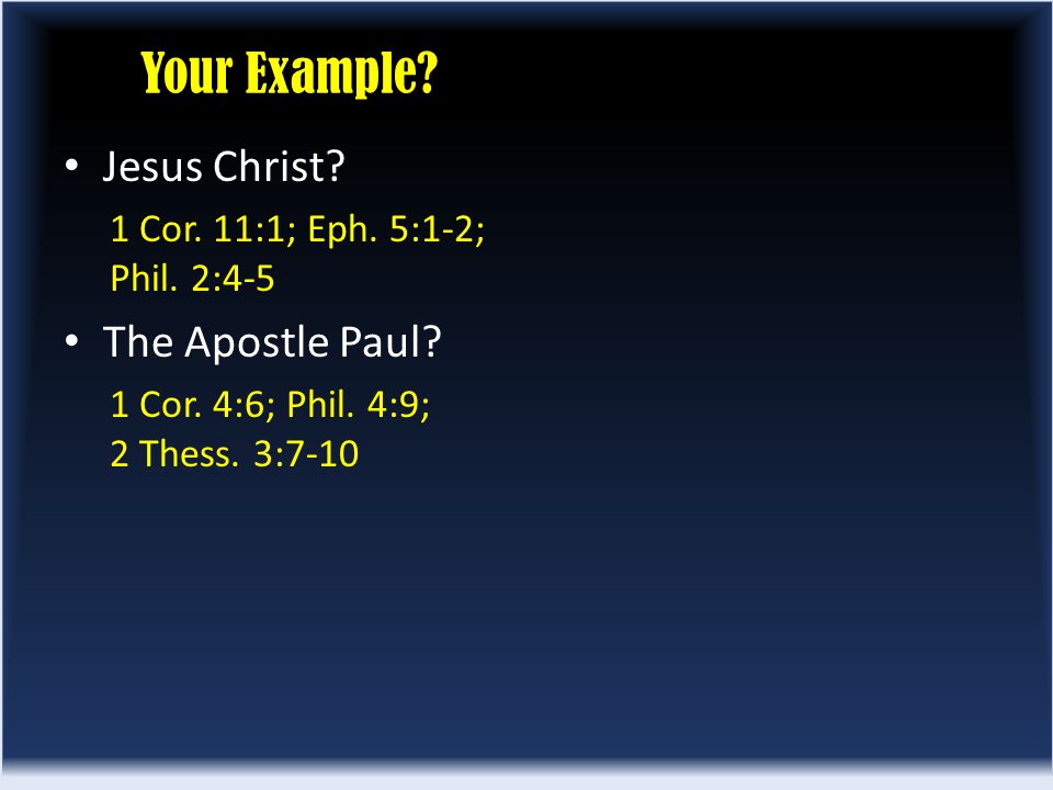 Your Example. Jesus Christ. 1 Cor. 11:1; Eph. 5:1-2; Phil.