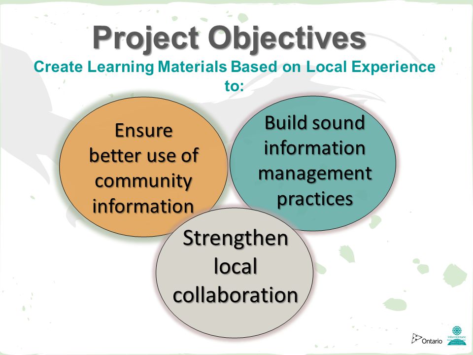 Project Objectives Strengthen local collaboration Ensure better use of community information Build sound information management practices Create Learning Materials Based on Local Experience to: