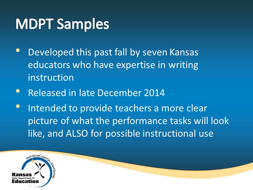 Developed this past fall by seven Kansas educators who have expertise in writing instruction Released in late December 2014 Intended to provide teachers a more clear picture of what the performance tasks will look like, and ALSO for possible instructional use