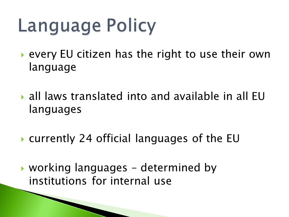  every EU citizen has the right to use their own language  all laws translated into and available in all EU languages  currently 24 official languages of the EU  working languages – determined by institutions for internal use