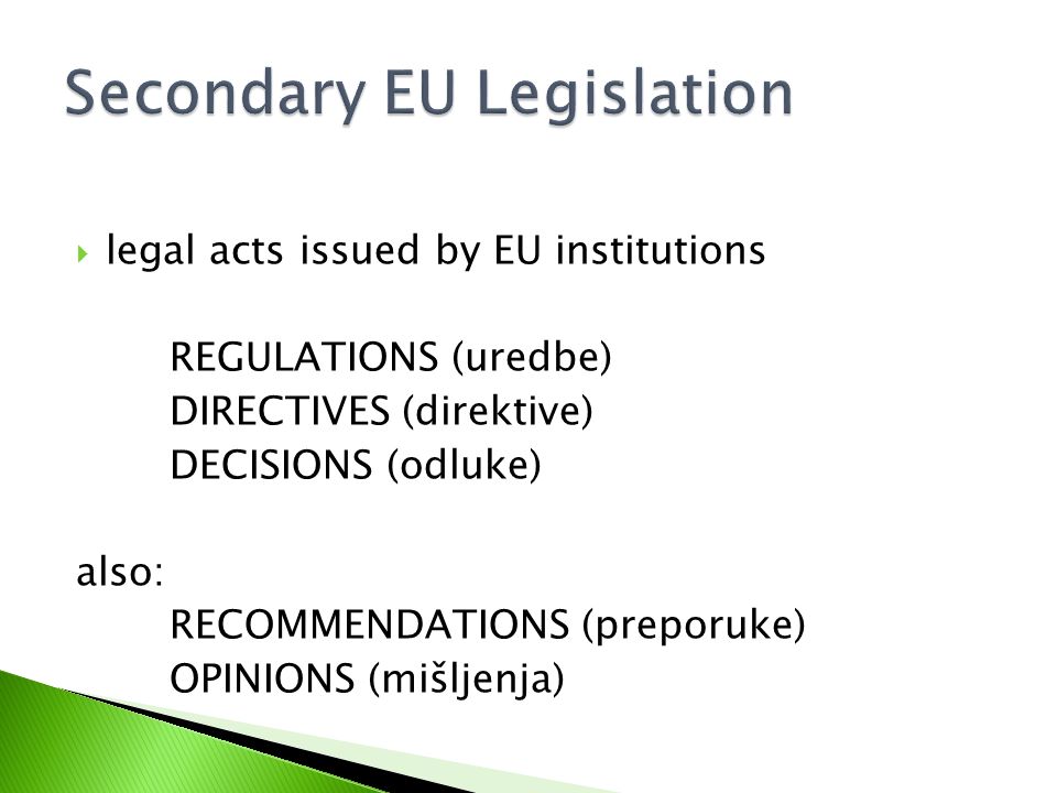  legal acts issued by EU institutions REGULATIONS (uredbe) DIRECTIVES (direktive) DECISIONS (odluke) also: RECOMMENDATIONS (preporuke) OPINIONS (mišljenja)