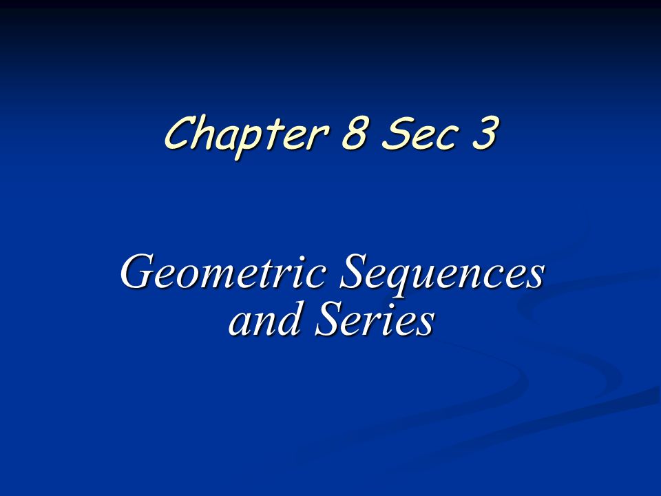 Chapter 8 Sec 3 Geometric Sequences and Series