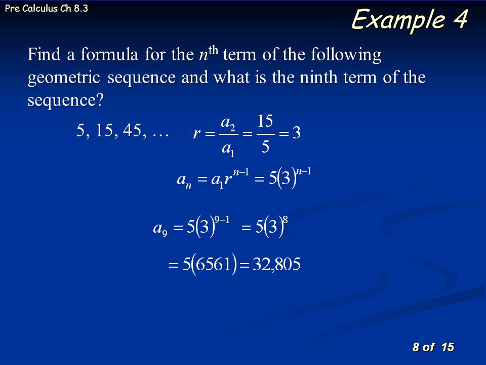 8 of 15 Pre Calculus Ch 8.3 Example 4 Find a formula for the n th term of the following geometric sequence and what is the ninth term of the sequence.