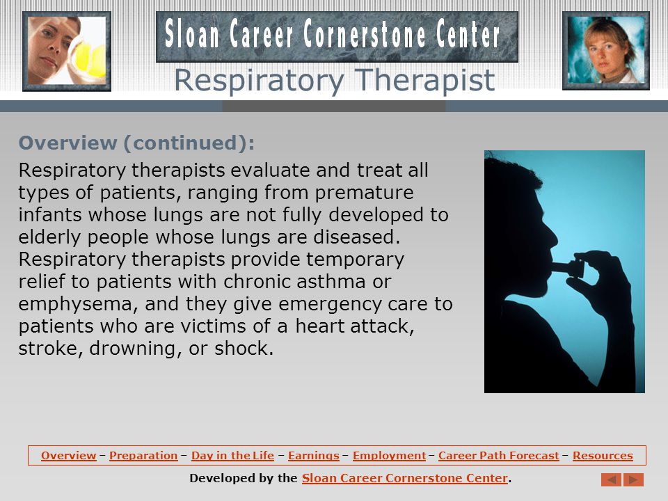 Overview: Respiratory therapists evaluate, treat, and care for patients with breathing or other cardiopulmonary disorders.