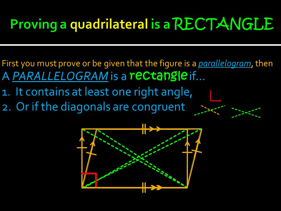 First you must prove or be given that the figure is a parallelogram, then A PARALLELOGRAM is a rectangle if… 1.