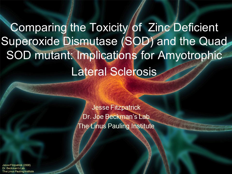 Comparing the Toxicity of Zinc Deficient Superoxide Dismutase (SOD) and the Quad SOD mutant: Implications for Amyotrophic Lateral Sclerosis Jesse Fitzpatrick Dr.
