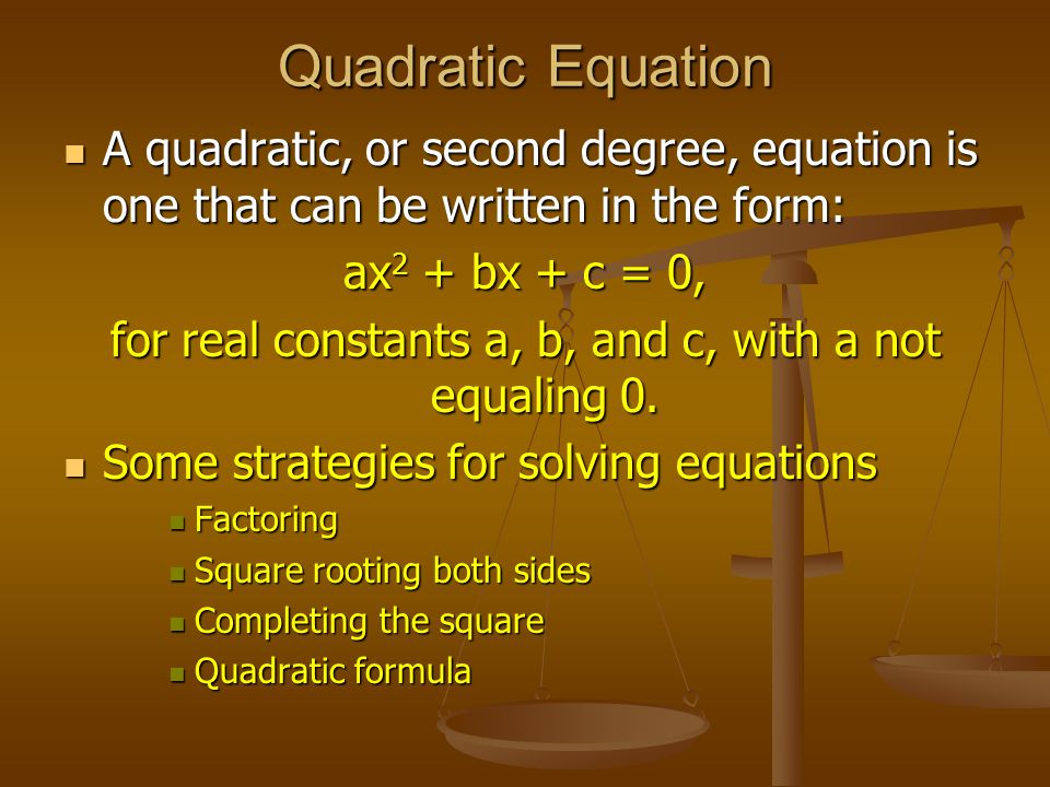 Quadratic Equation A quadratic, or second degree, equation is one that can be written in the form: A quadratic, or second degree, equation is one that can be written in the form: ax 2 + bx + c = 0, for real constants a, b, and c, with a not equaling 0.