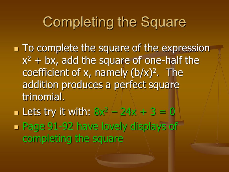 Completing the Square To complete the square of the expression x 2 + bx, add the square of one-half the coefficient of x, namely (b/x) 2.