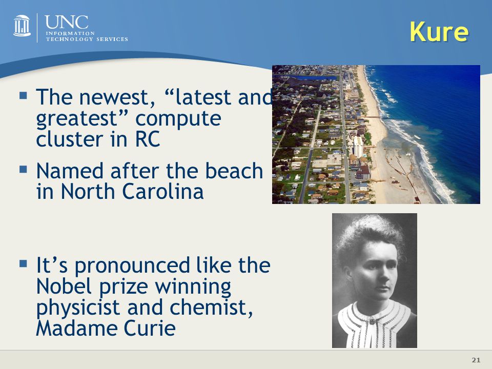 21 Kure  The newest, latest and greatest compute cluster in RC  Named after the beach in North Carolina  It’s pronounced like the Nobel prize winning physicist and chemist, Madame Curie