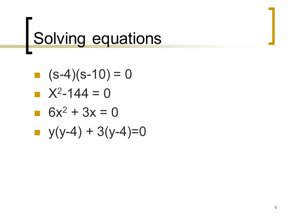 6 Solving equations (s-4)(s-10) = 0 X = 0 6x 2 + 3x = 0 y(y-4) + 3(y-4)=0