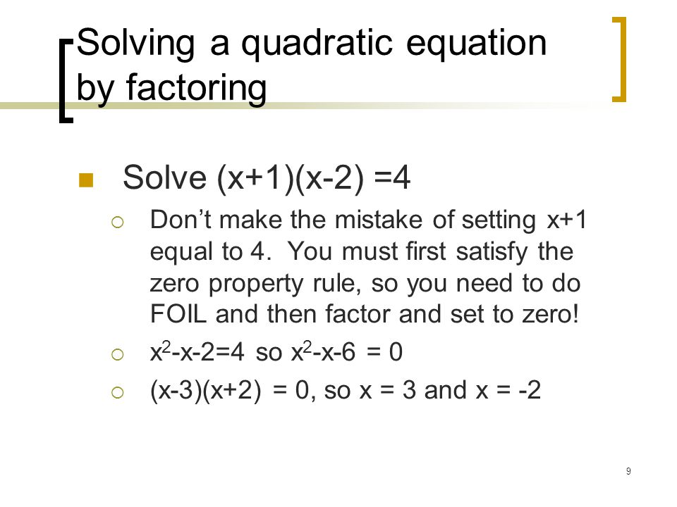 9 Solving a quadratic equation by factoring Solve (x+1)(x-2) =4  Don’t make the mistake of setting x+1 equal to 4.