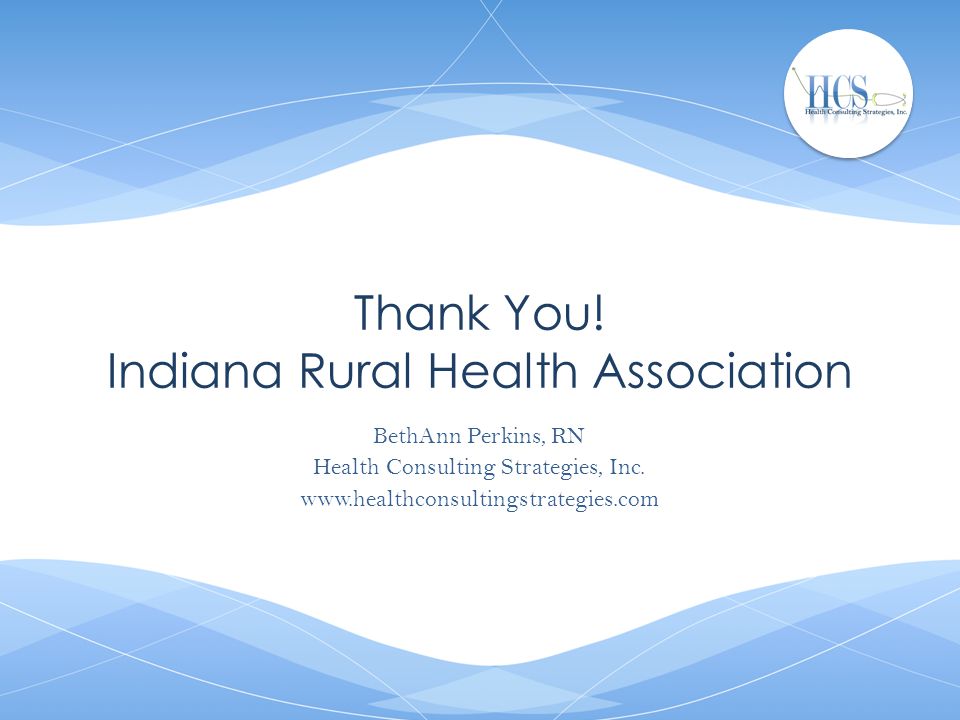 Thank You. Indiana Rural Health Association BethAnn Perkins, RN Health Consulting Strategies, Inc.