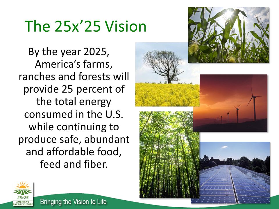 The 25x’25 Vision By the year 2025, America’s farms, ranches and forests will provide 25 percent of the total energy consumed in the U.S.