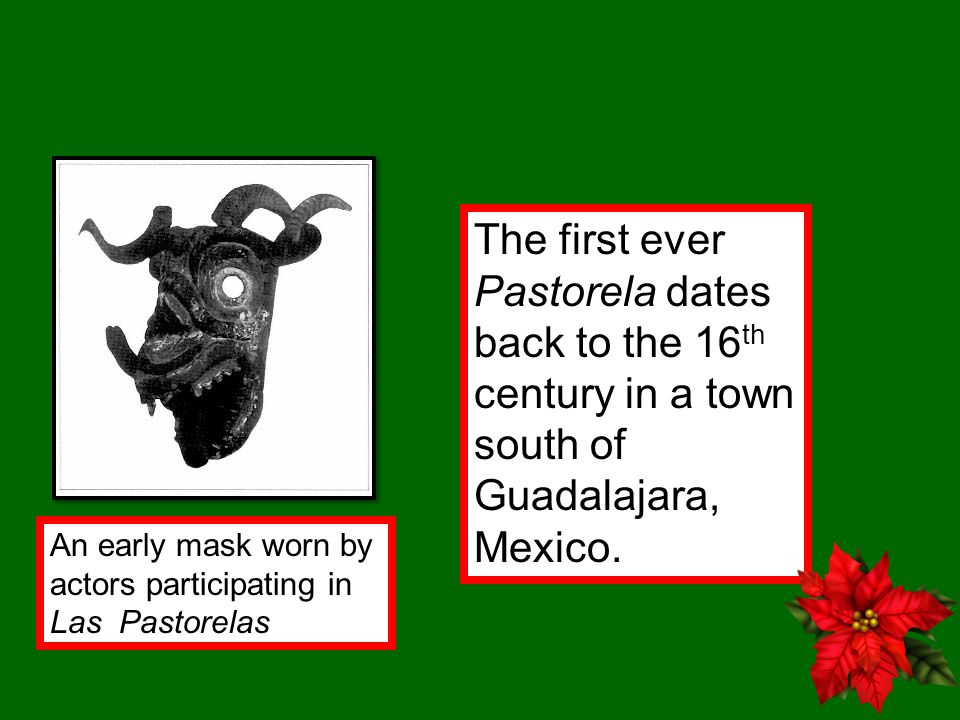 The first ever Pastorela dates back to the 16 th century in a town south of Guadalajara, Mexico.