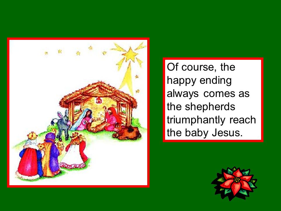 Of course, the happy ending always comes as the shepherds triumphantly reach the baby Jesus.