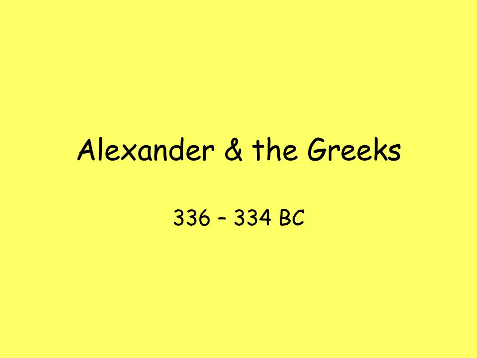 Alexander & the Greeks 336 – 334 BC