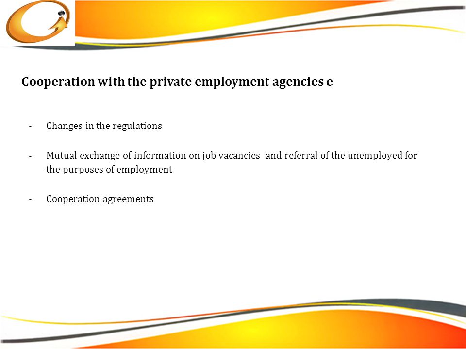 Cooperation with the private employment agencies е -Changes in the regulations -Mutual exchange of information on job vacancies and referral of the unemployed for the purposes of employment -Cooperation agreements