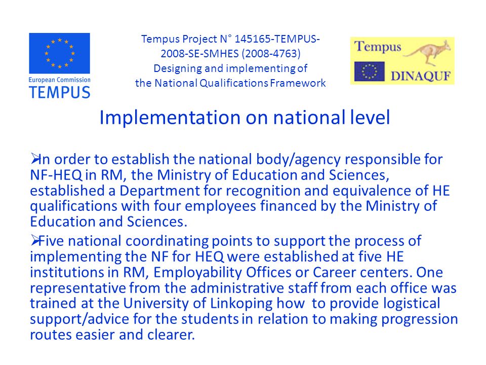 Implementation on national level  In order to establish the national body/agency responsible for NF-HEQ in RM, the Ministry of Education and Sciences, established a Department for recognition and equivalence of HE qualifications with four employees financed by the Ministry of Education and Sciences.