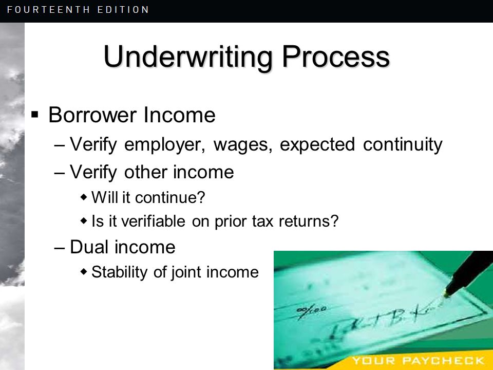 8-16 Underwriting Process  Borrower Income –Verify employer, wages, expected continuity –Verify other income  Will it continue.