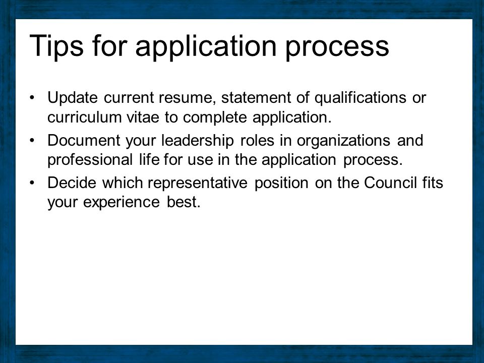 Tips for application process Update current resume, statement of qualifications or curriculum vitae to complete application.