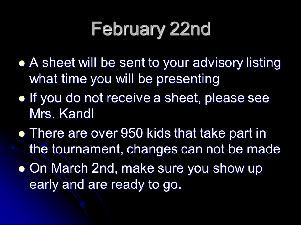 February 22nd A sheet will be sent to your advisory listing what time you will be presenting A sheet will be sent to your advisory listing what time you will be presenting If you do not receive a sheet, please see Mrs.