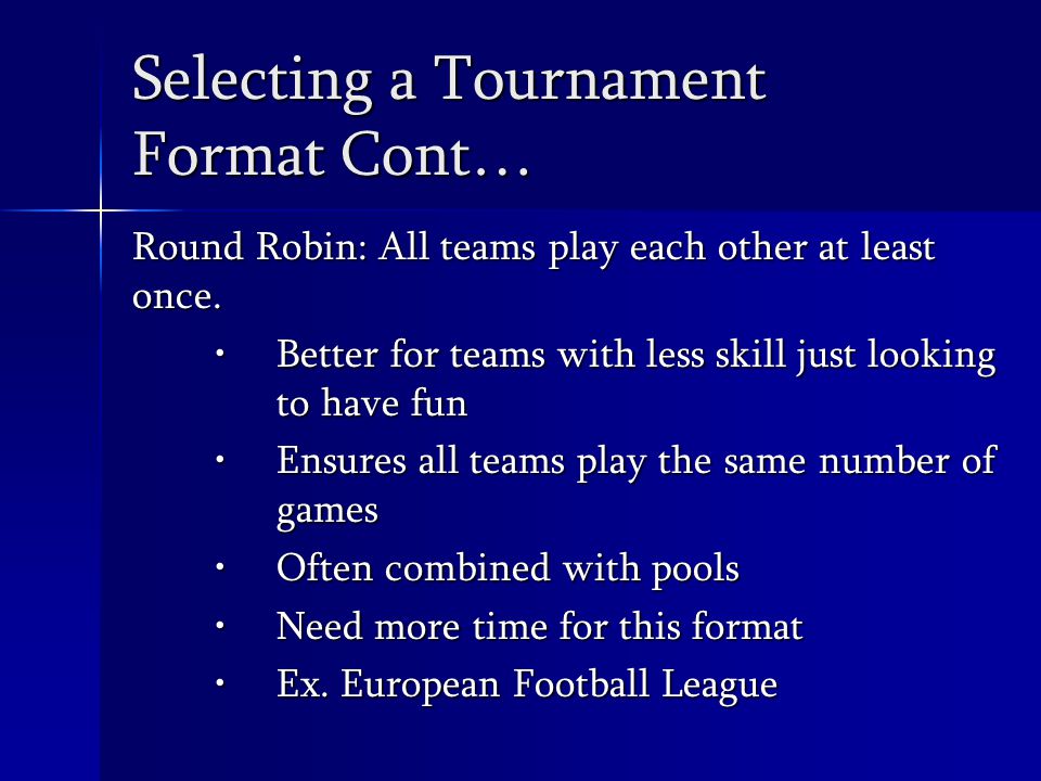 Selecting a Tournament Format Cont… Round Robin: All teams play each other at least once.