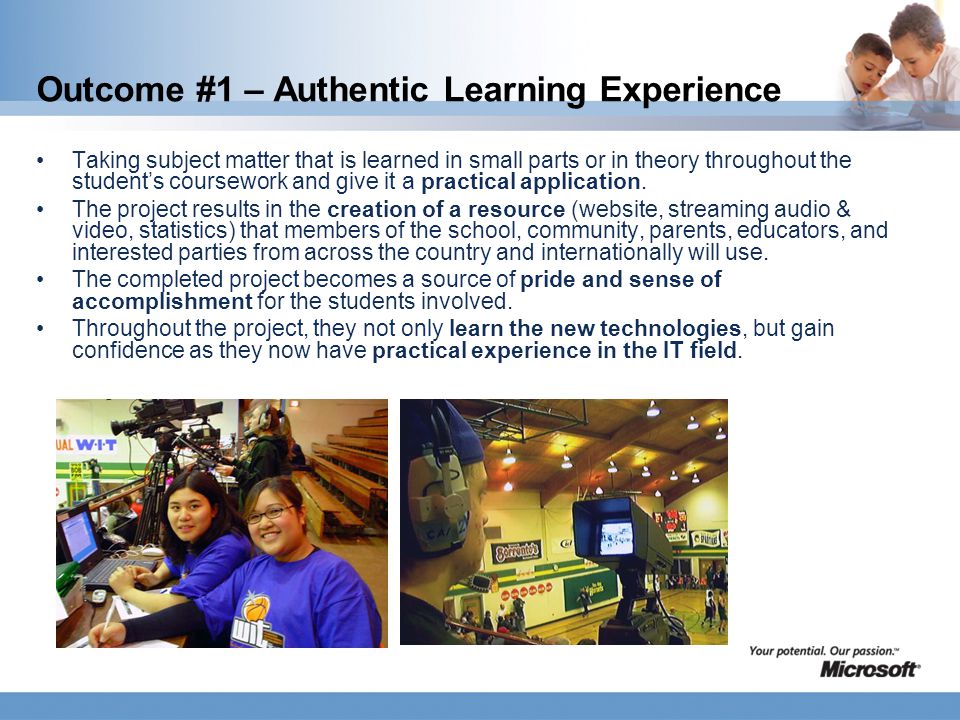 Outcome #1 – Authentic Learning Experience Taking subject matter that is learned in small parts or in theory throughout the student’s coursework and give it a practical application.