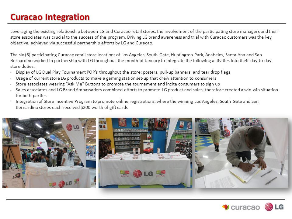 Curacao Integration Leveraging the existing relationship between LG and Curacao retail stores, the involvement of the participating store managers and their store associates was crucial to the success of the program.