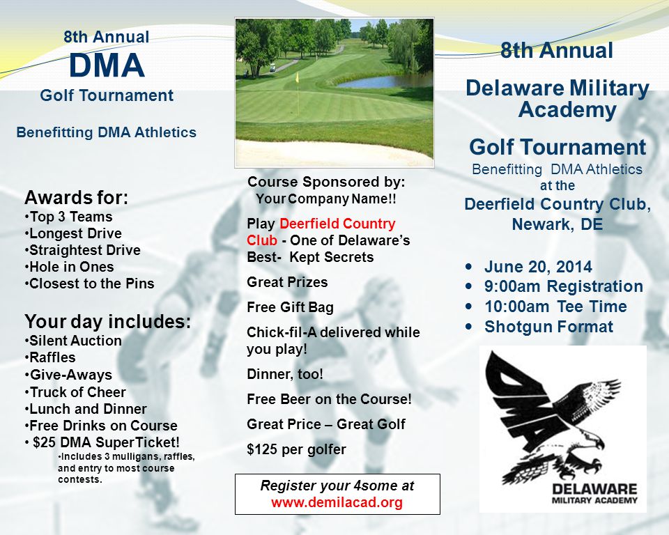 8th Annual Delaware Military Academy Golf Tournament Benefitting DMA Athletics at the Deerfield Country Club, Newark, DE June 20, :00am Registration 10:00am Tee Time Shotgun Format Register your 4some at   Course Sponsored by: Your Company Name!.