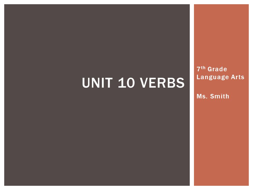 7 th Grade Language Arts Ms. Smith UNIT 10 VERBS