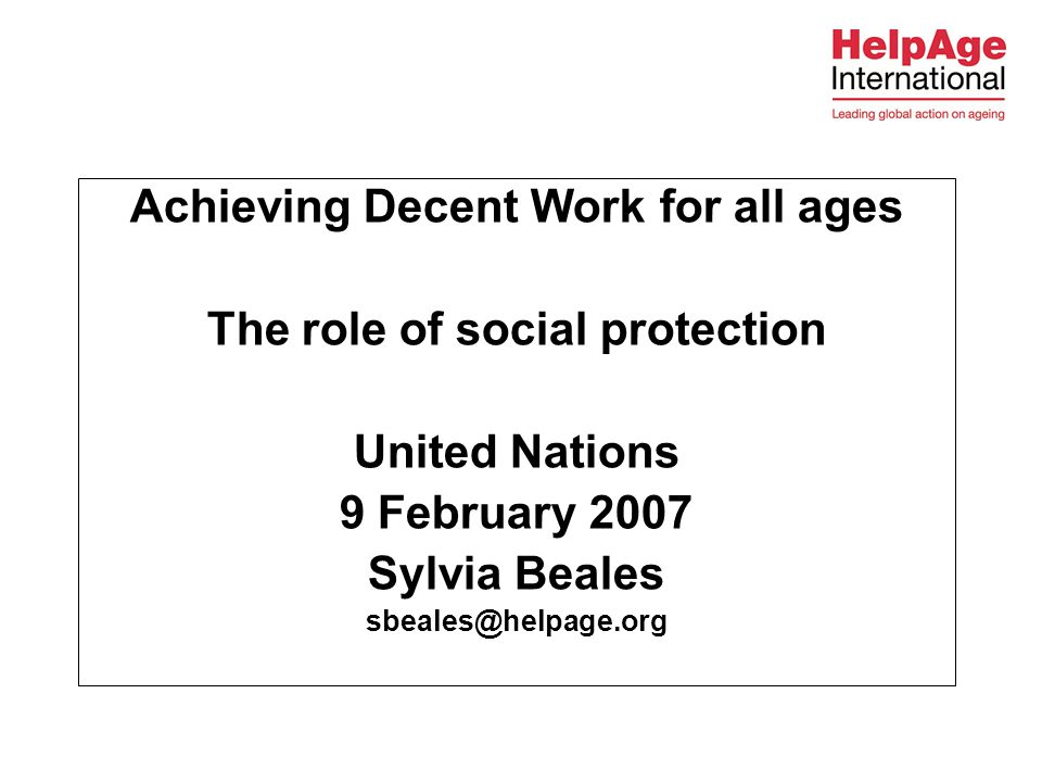 Achieving Decent Work for all ages The role of social protection United Nations 9 February 2007 Sylvia Beales