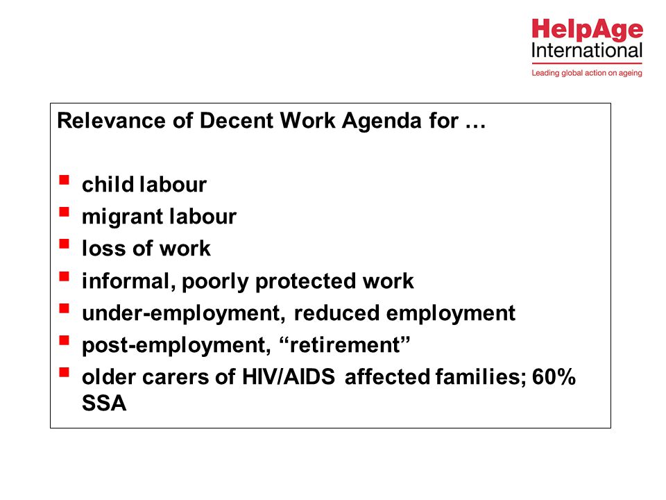 Relevance of Decent Work Agenda for …  child labour  migrant labour  loss of work  informal, poorly protected work  under-employment, reduced employment  post-employment, retirement  older carers of HIV/AIDS affected families; 60% SSA