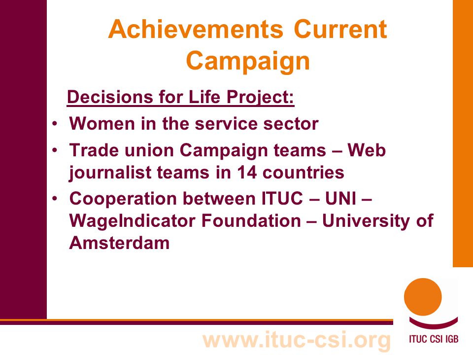 Achievements Current Campaign Decisions for Life Project: Women in the service sector Trade union Campaign teams – Web journalist teams in 14 countries Cooperation between ITUC – UNI – WageIndicator Foundation – University of Amsterdam