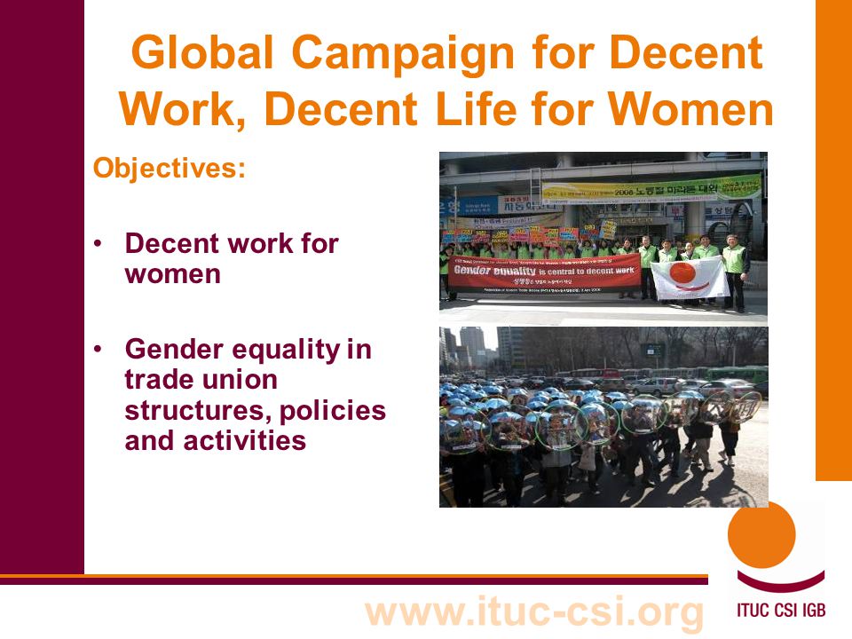 Global Campaign for Decent Work, Decent Life for Women Objectives: Decent work for women Gender equality in trade union structures, policies and activities