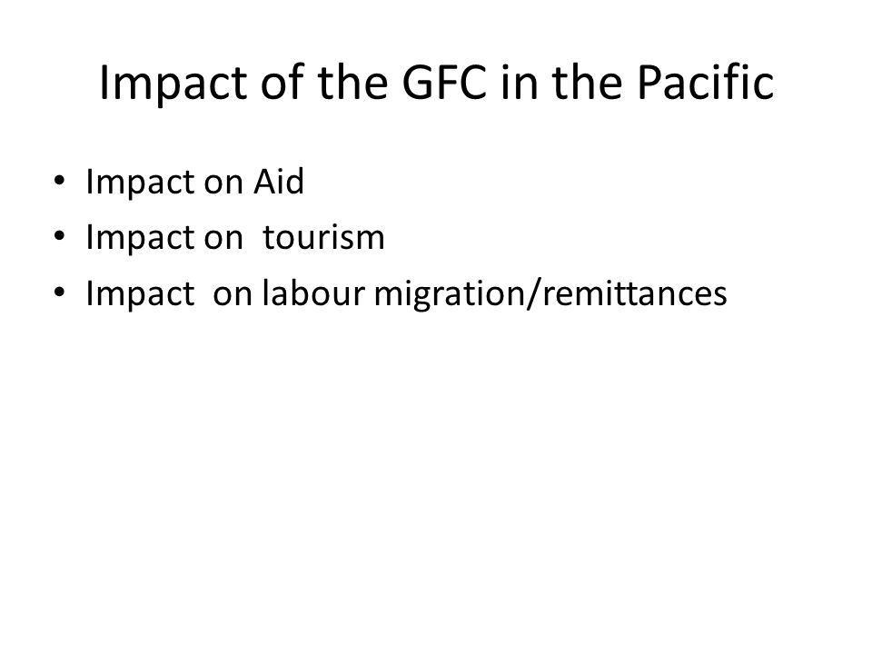 Impact of the GFC in the Pacific Impact on Aid Impact on tourism Impact on labour migration/remittances