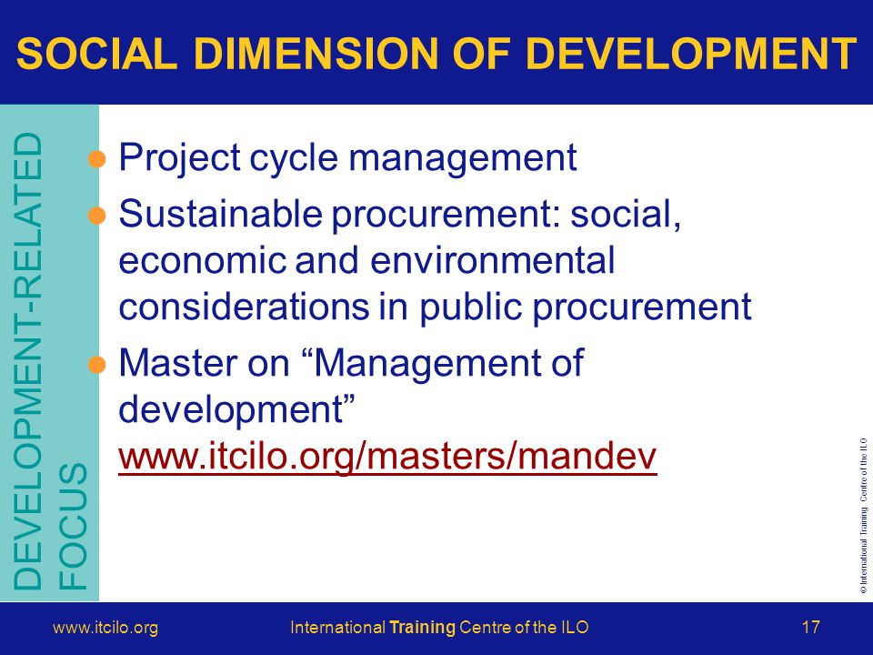 © International Training Centre of the ILO   Training Centre of the ILO17 DEVELOPMENT-RELATED FOCUS Project cycle management Sustainable procurement: social, economic and environmental considerations in public procurement Master on Management of development     SOCIAL DIMENSION OF DEVELOPMENT