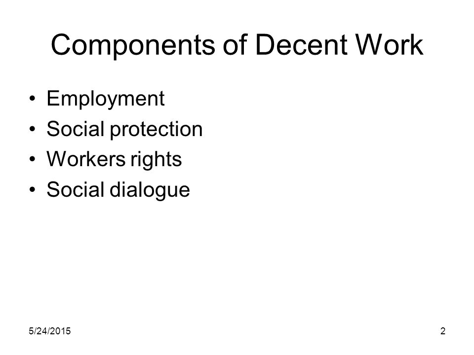 5/24/20152 Components of Decent Work Employment Social protection Workers rights Social dialogue