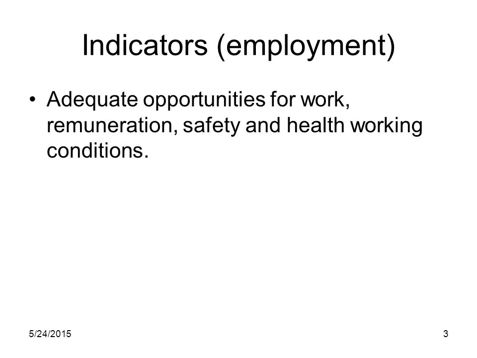 5/24/20153 Indicators (employment) Adequate opportunities for work, remuneration, safety and health working conditions.