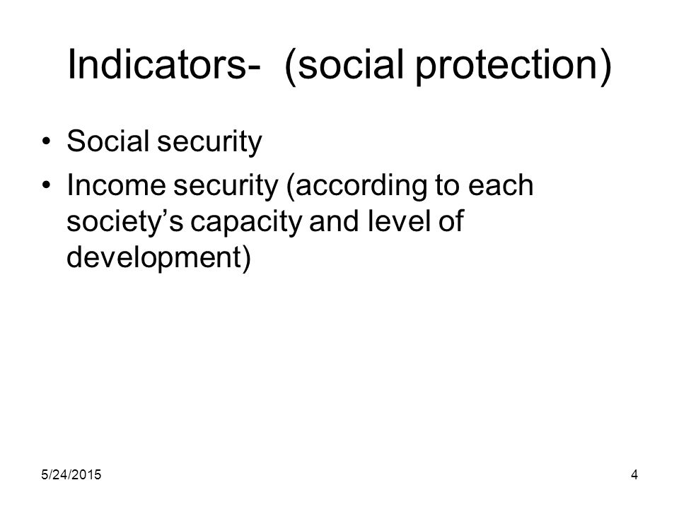 5/24/20154 Indicators- (social protection) Social security Income security (according to each society’s capacity and level of development)
