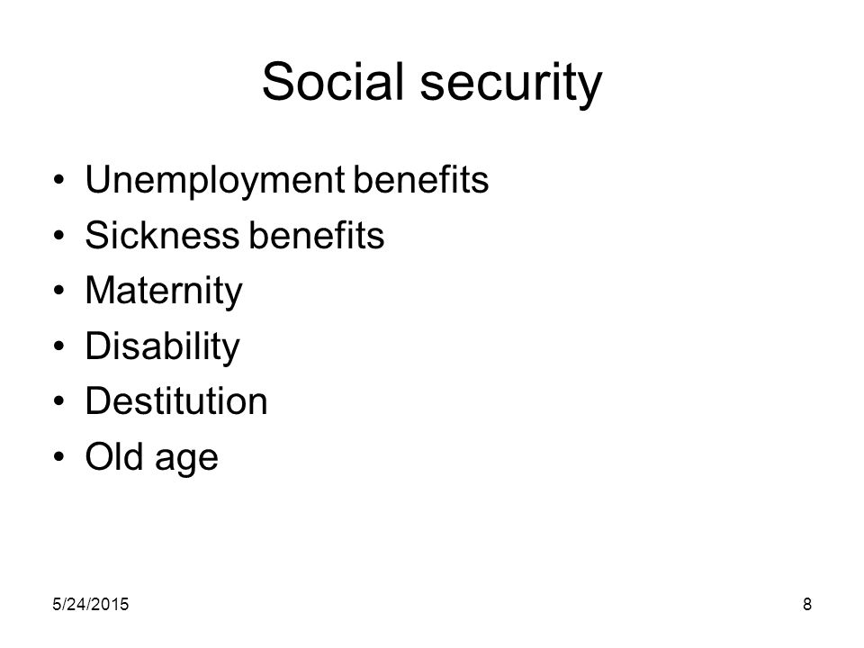 5/24/20158 Social security Unemployment benefits Sickness benefits Maternity Disability Destitution Old age