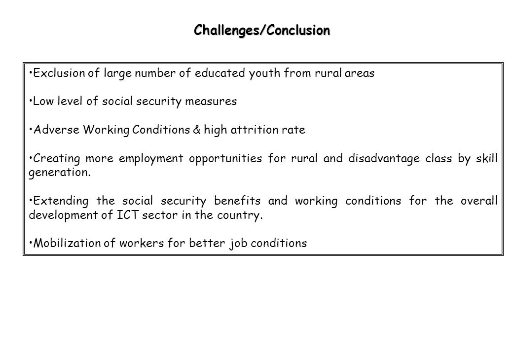 Challenges/Conclusion Exclusion of large number of educated youth from rural areas Low level of social security measures Adverse Working Conditions & high attrition rate Creating more employment opportunities for rural and disadvantage class by skill generation.