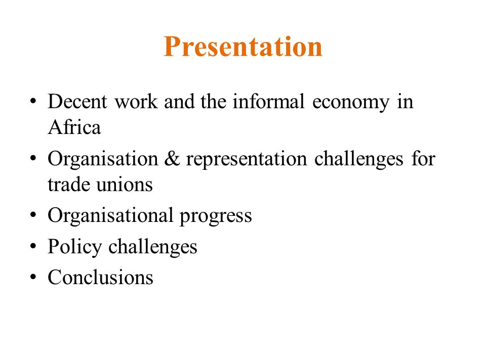 Presentation Decent work and the informal economy in Africa Organisation & representation challenges for trade unions Organisational progress Policy challenges Conclusions