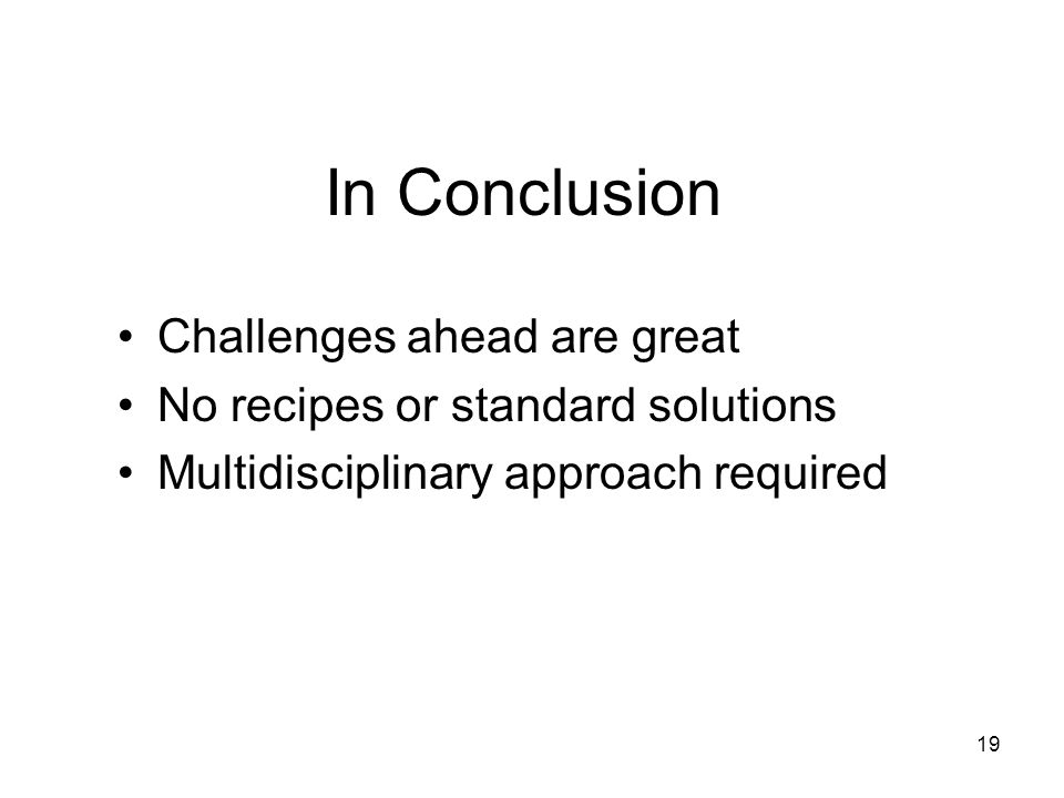 19 In Conclusion Challenges ahead are great No recipes or standard solutions Multidisciplinary approach required